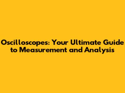 Oscilloscopes: Your Ultimate Guide to Measurement and Analysis
