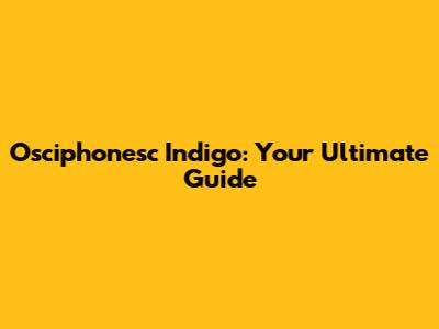 Osciphonesc Indigo: Your Ultimate Guide