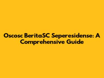 Oscosc BeritaSC Seperesidense: A Comprehensive Guide