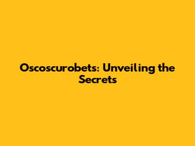 Oscoscurobets: Unveiling the Secrets