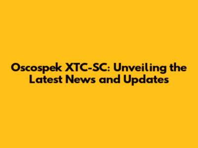 Oscospek XTC-SC: Unveiling the Latest News and Updates