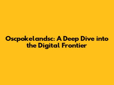 Oscpokelandsc: A Deep Dive into the Digital Frontier