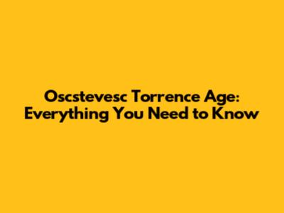 Oscstevesc Torrence Age: Everything You Need to Know