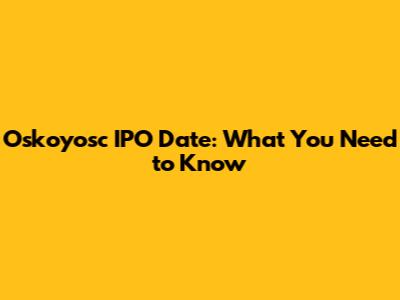 Oskoyosc IPO Date: What You Need to Know