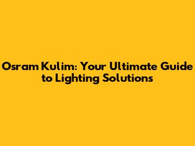 Osram Kulim: Your Ultimate Guide to Lighting Solutions
