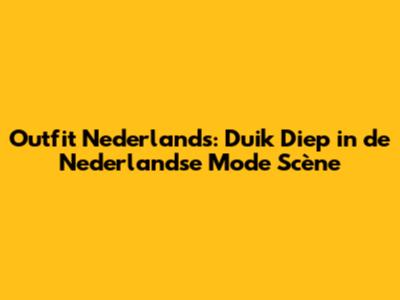 Outfit Nederlands: Duik Diep in de Nederlandse Mode Scène