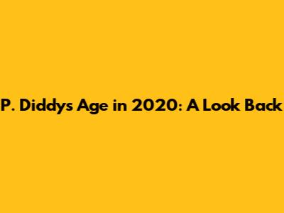 P. Diddy's Age in 2020: A Look Back