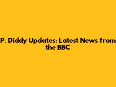 P. Diddy Updates: Latest News from the BBC