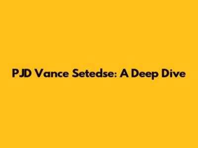 PJD Vance Setedse: A Deep Dive