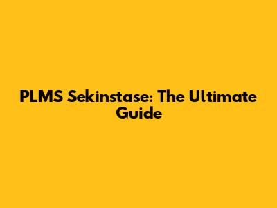 PLMS Sekinstase: The Ultimate Guide