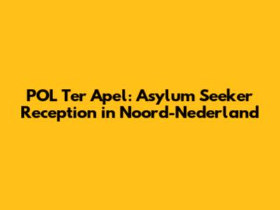 POL Ter Apel: Asylum Seeker Reception in Noord-Nederland