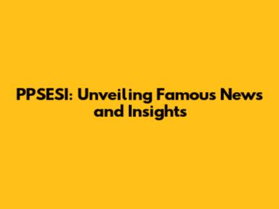 PPSESI: Unveiling Famous News and Insights