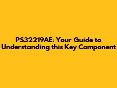 PS32219AE: Your Guide to Understanding this Key Component