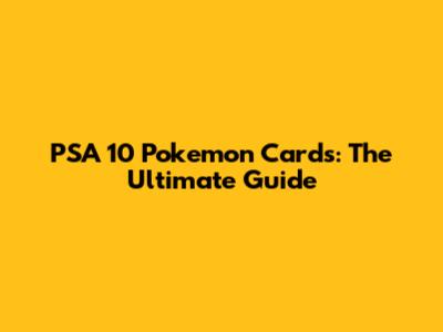 PSA 10 Pokemon Cards: The Ultimate Guide
