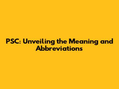 PSC: Unveiling the Meaning and Abbreviations