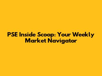 PSE Inside Scoop: Your Weekly Market Navigator