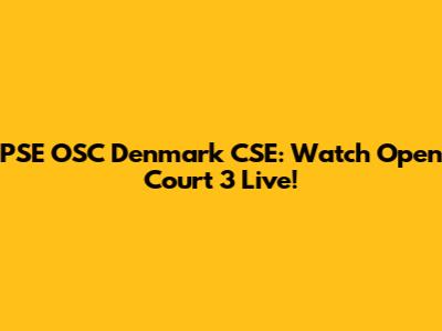 PSE OSC Denmark CSE: Watch Open Court 3 Live!