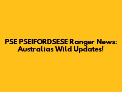 PSE PSEIFORDSESE Ranger News: Australia's Wild Updates!