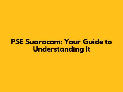 PSE Suaracom: Your Guide to Understanding It