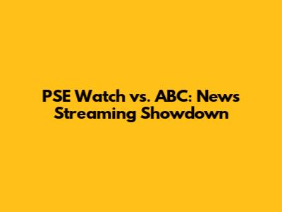 PSE Watch vs. ABC: News Streaming Showdown