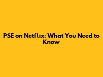 PSE on Netflix: What You Need to Know