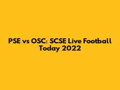 PSE vs OSC: SCSE Live Football Today 2022