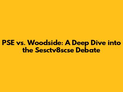 PSE vs. Woodside: A Deep Dive into the Sesctv8scse Debate
