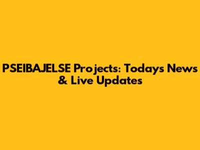 PSEIBAJELSE Projects: Today's News & Live Updates