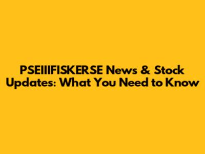PSEIIIFISKERSE News & Stock Updates: What You Need to Know
