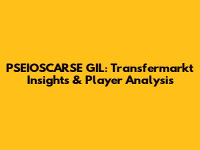 PSEIOSCARSE GIL: Transfermarkt Insights & Player Analysis