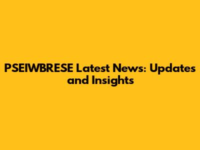 PSEIWBRESE Latest News: Updates and Insights