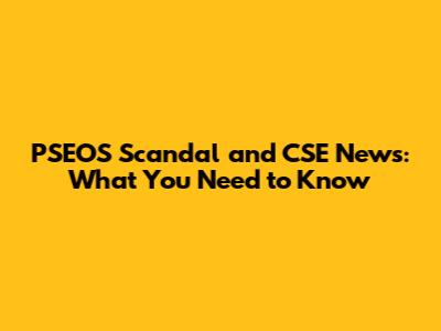 PSEOS Scandal and CSE News: What You Need to Know