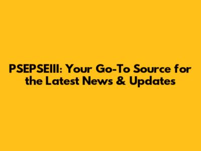 PSEPSEIII: Your Go-To Source for the Latest News & Updates