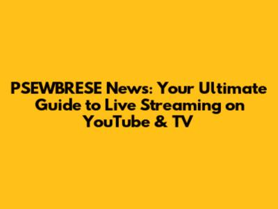 PSEWBRESE News: Your Ultimate Guide to Live Streaming on YouTube & TV