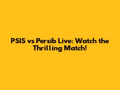 PSIS vs Persib Live: Watch the Thrilling Match!
