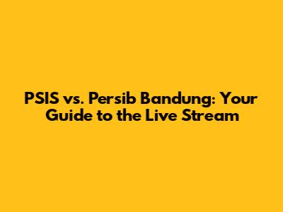 PSIS vs. Persib Bandung: Your Guide to the Live Stream