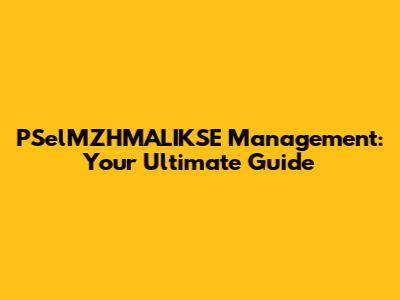 PSelMZHMALIKSE Management: Your Ultimate Guide