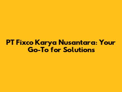 PT Fixco Karya Nusantara: Your Go-To for Solutions
