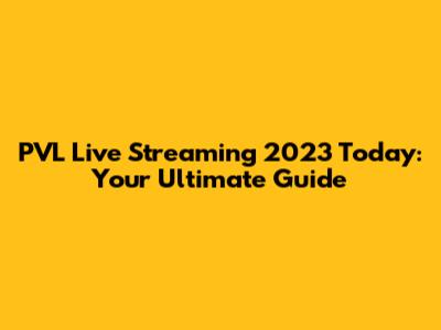 PVL Live Streaming 2023 Today: Your Ultimate Guide