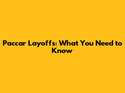 Paccar Layoffs: What You Need to Know