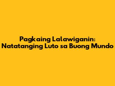 Pagkaing Lalawiganin: Natatanging Luto sa Buong Mundo