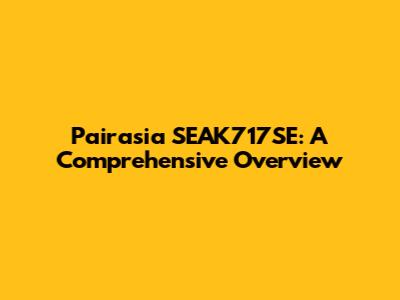 Pairasia SEAK717SE: A Comprehensive Overview