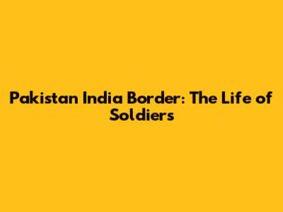 Pakistan India Border: The Life of Soldiers