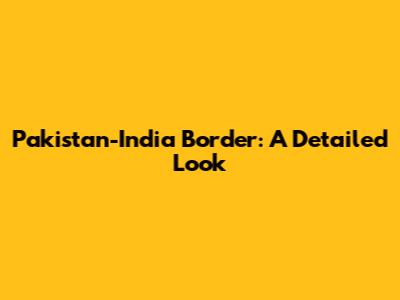 Pakistan-India Border: A Detailed Look