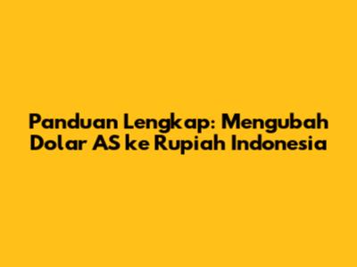 Panduan Lengkap: Mengubah Dolar AS ke Rupiah Indonesia