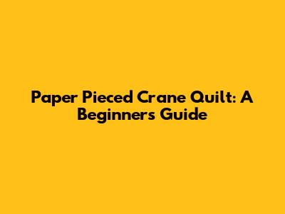 Paper Pieced Crane Quilt: A Beginner's Guide