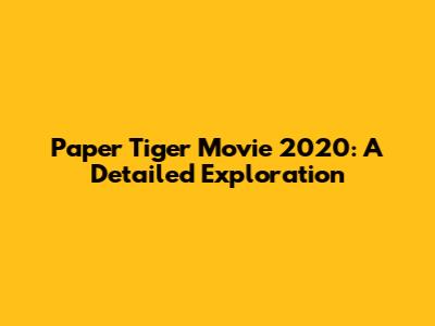 Paper Tiger Movie 2020: A Detailed Exploration