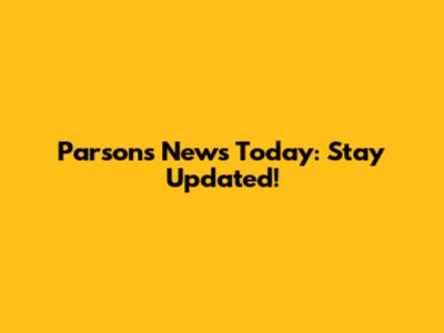 Parsons News Today: Stay Updated!