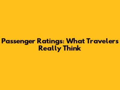 Passenger Ratings: What Travelers Really Think