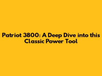 Patriot 3800: A Deep Dive into this Classic Power Tool